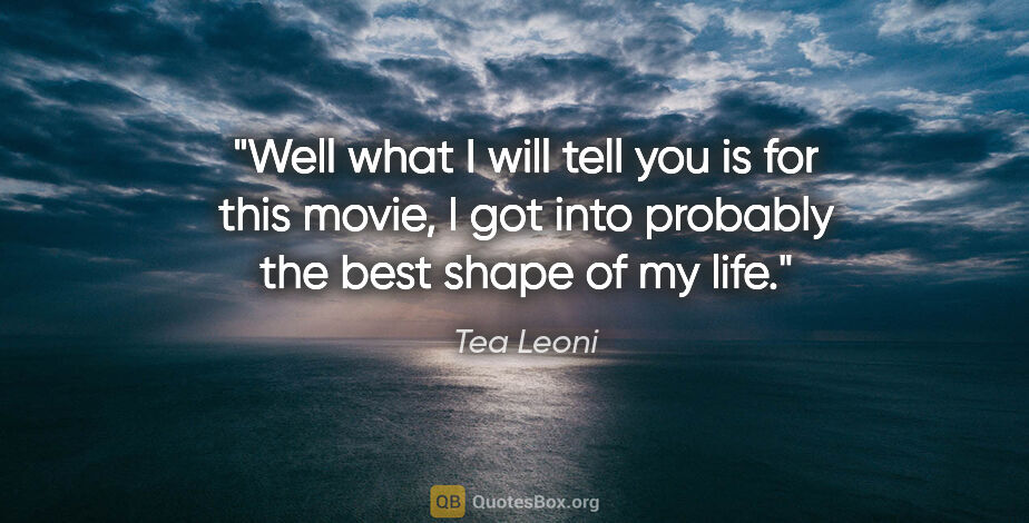 Tea Leoni quote: "Well what I will tell you is for this movie, I got into..."