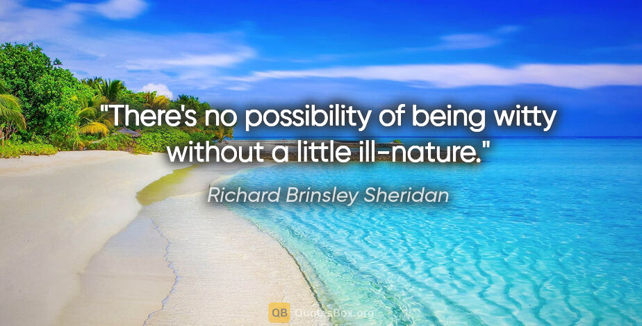 Richard Brinsley Sheridan quote: "There's no possibility of being witty without a little..."