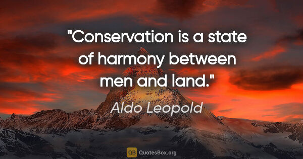 Aldo Leopold quote: "Conservation is a state of harmony between men and land."