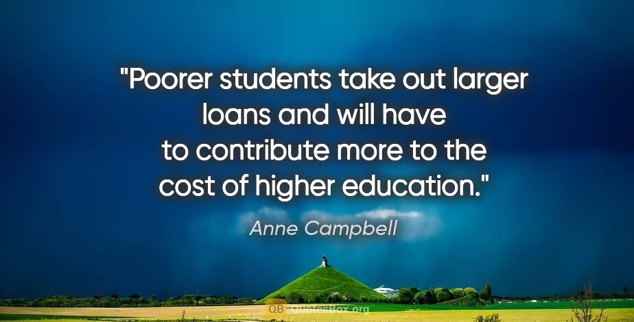 Anne Campbell quote: "Poorer students take out larger loans and will have to..."