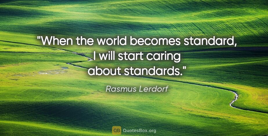 Rasmus Lerdorf quote: "When the world becomes standard, I will start caring about..."