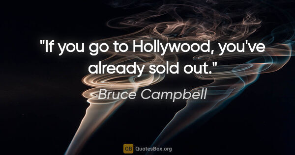Bruce Campbell quote: "If you go to Hollywood, you've already sold out."