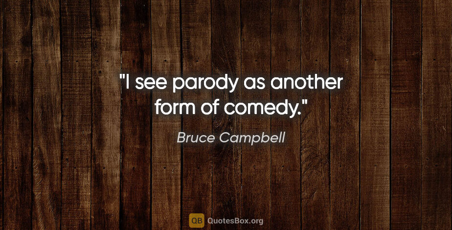 Bruce Campbell quote: "I see parody as another form of comedy."