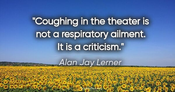 Alan Jay Lerner quote: "Coughing in the theater is not a respiratory ailment. It is a..."