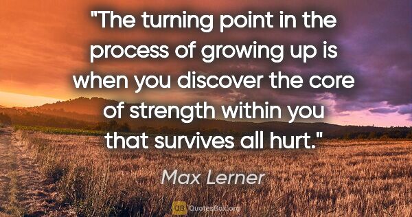 Max Lerner quote: "The turning point in the process of growing up is when you..."