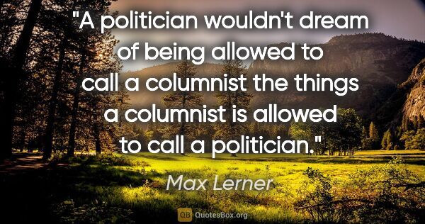 Max Lerner quote: "A politician wouldn't dream of being allowed to call a..."