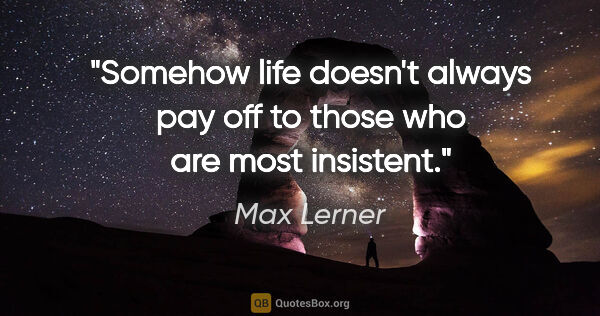 Max Lerner quote: "Somehow life doesn't always pay off to those who are most..."