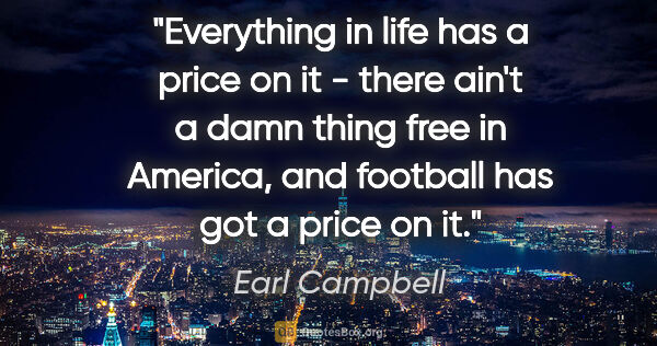 Earl Campbell quote: "Everything in life has a price on it - there ain't a damn..."