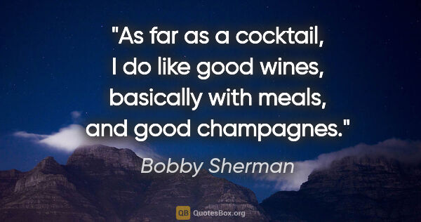 Bobby Sherman quote: "As far as a cocktail, I do like good wines, basically with..."