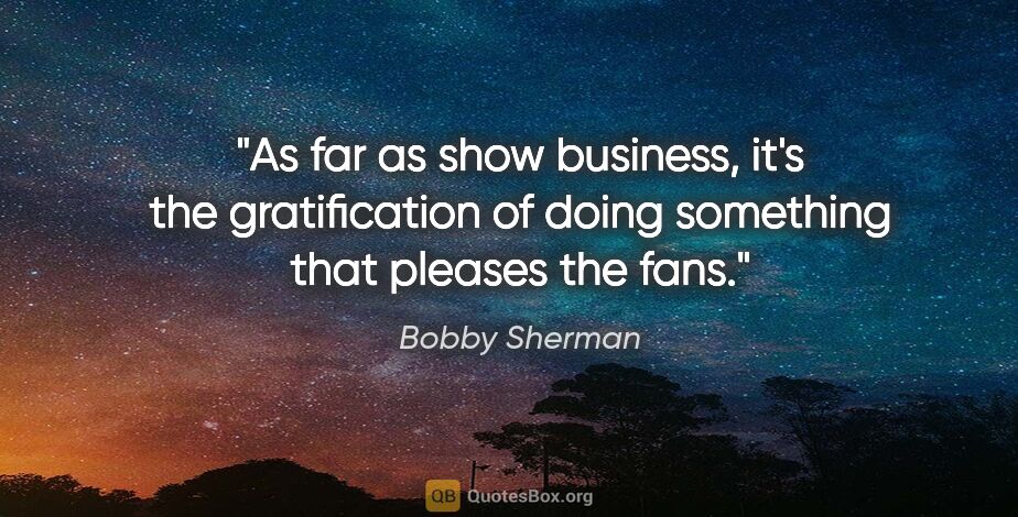 Bobby Sherman quote: "As far as show business, it's the gratification of doing..."