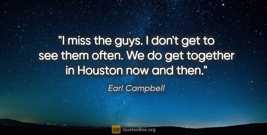 Earl Campbell quote: "I miss the guys. I don't get to see them often. We do get..."