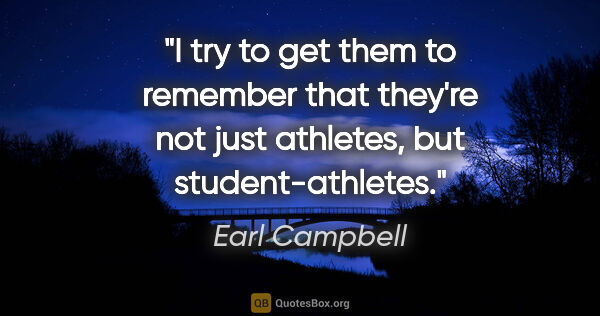 Earl Campbell quote: "I try to get them to remember that they're not just athletes,..."