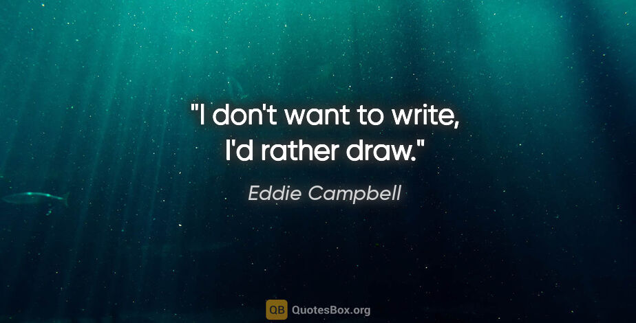Eddie Campbell quote: "I don't want to write, I'd rather draw."
