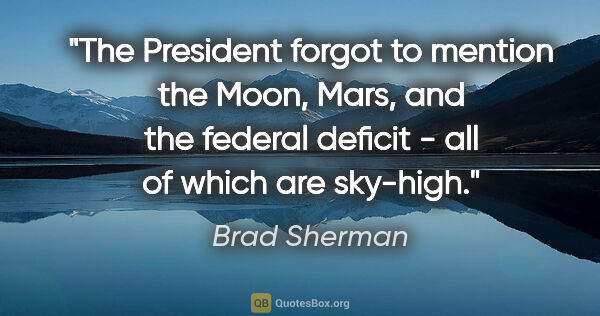 Brad Sherman quote: "The President forgot to mention the Moon, Mars, and the..."