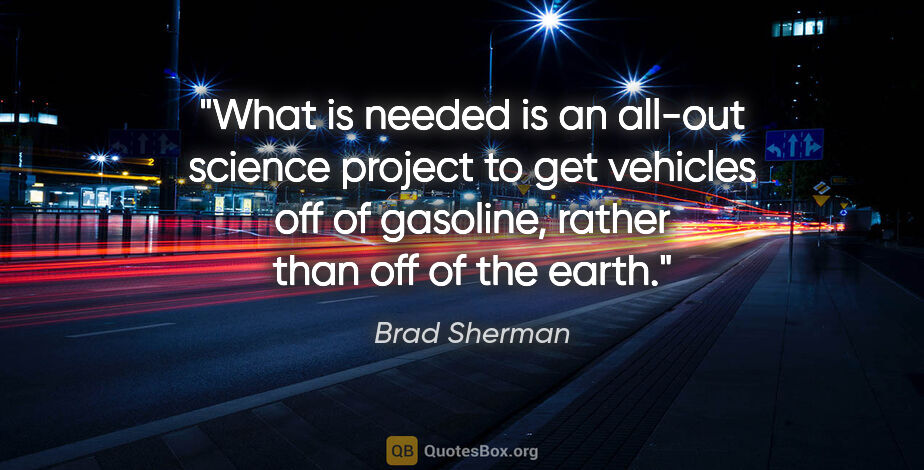 Brad Sherman quote: "What is needed is an all-out science project to get vehicles..."