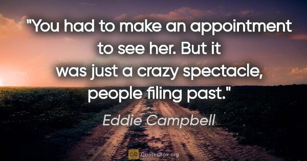 Eddie Campbell quote: "You had to make an appointment to see her. But it was just a..."