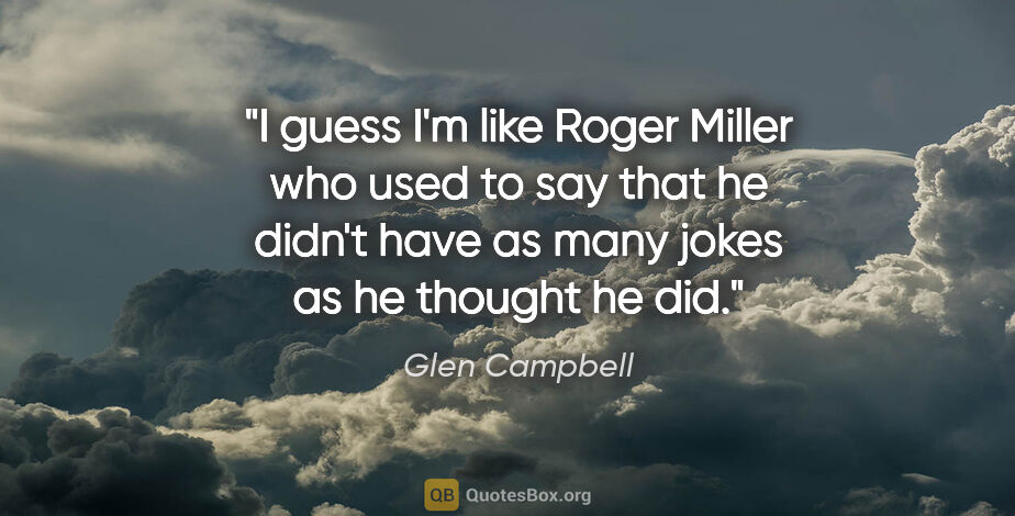 Glen Campbell quote: "I guess I'm like Roger Miller who used to say that he didn't..."