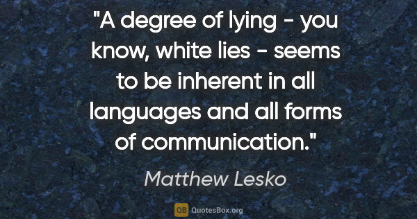 Matthew Lesko quote: "A degree of lying - you know, white lies - seems to be..."