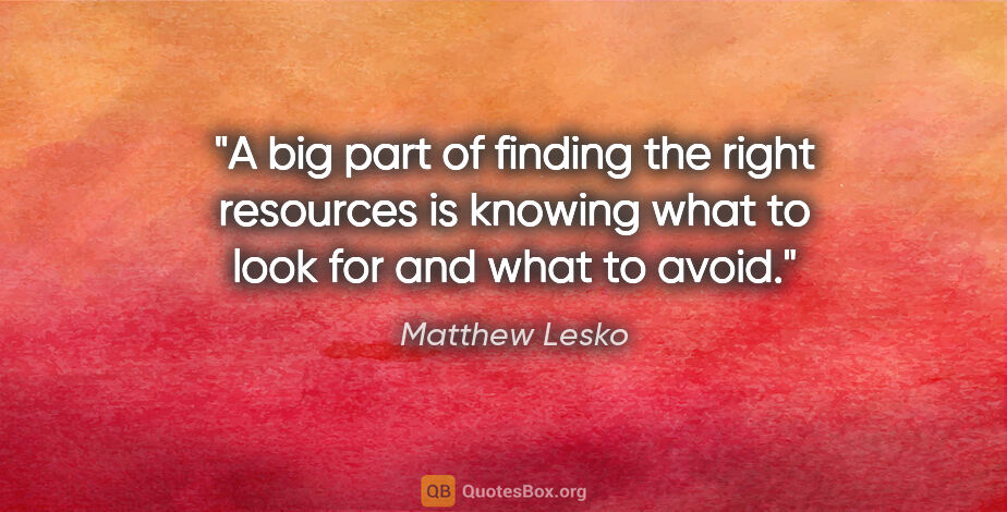 Matthew Lesko quote: "A big part of finding the right resources is knowing what to..."