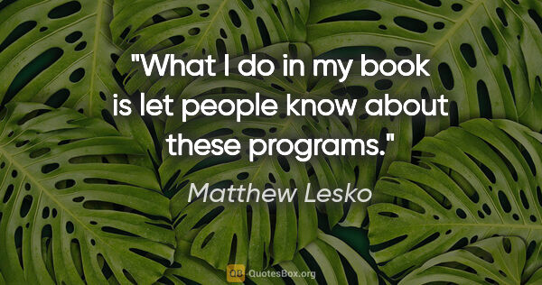 Matthew Lesko quote: "What I do in my book is let people know about these programs."