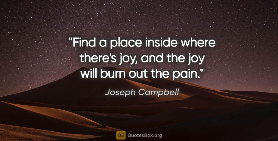 Joseph Campbell quote: "Find a place inside where there's joy, and the joy will burn..."