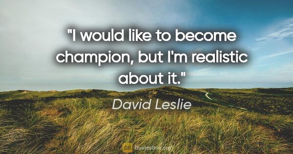 David Leslie quote: "I would like to become champion, but I'm realistic about it."