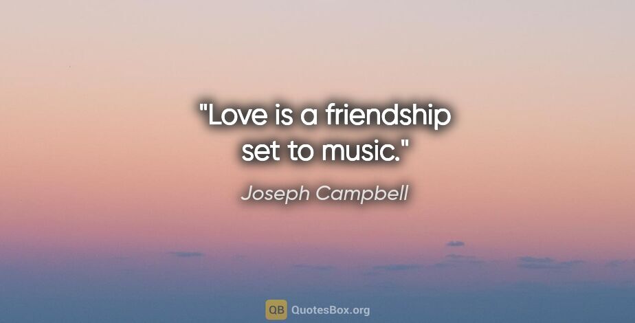 Joseph Campbell quote: "Love is a friendship set to music."