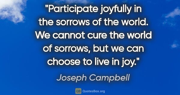 Joseph Campbell quote: "Participate joyfully in the sorrows of the world. We cannot..."