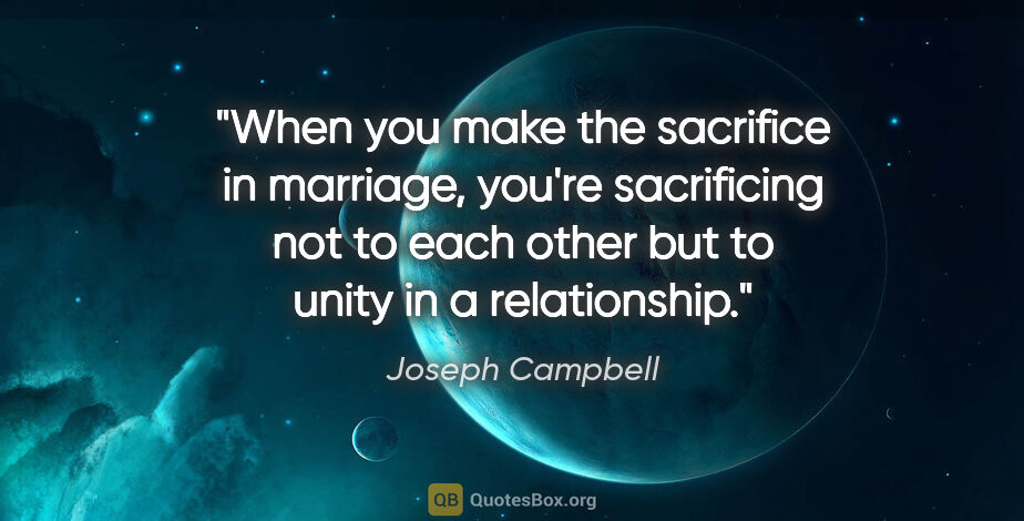 Joseph Campbell quote: "When you make the sacrifice in marriage, you're sacrificing..."
