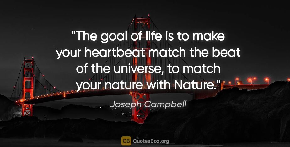 Joseph Campbell quote: "The goal of life is to make your heartbeat match the beat of..."