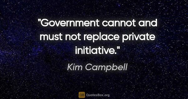 Kim Campbell quote: "Government cannot and must not replace private initiative."