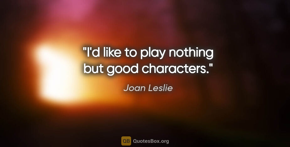 Joan Leslie quote: "I'd like to play nothing but good characters."