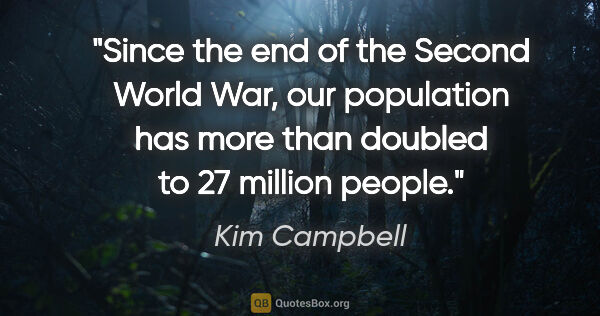 Kim Campbell quote: "Since the end of the Second World War, our population has more..."