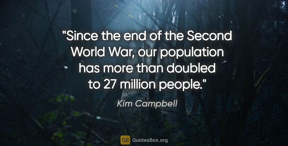 Kim Campbell quote: "Since the end of the Second World War, our population has more..."