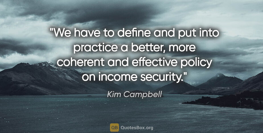 Kim Campbell quote: "We have to define and put into practice a better, more..."