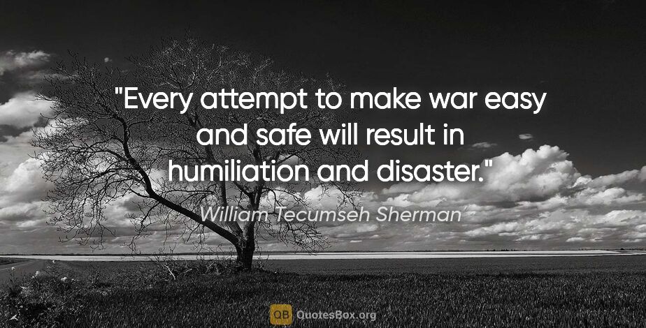 William Tecumseh Sherman quote: "Every attempt to make war easy and safe will result in..."