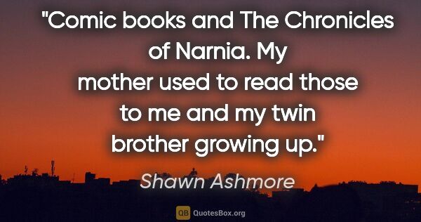 Shawn Ashmore quote: "Comic books and The Chronicles of Narnia. My mother used to..."