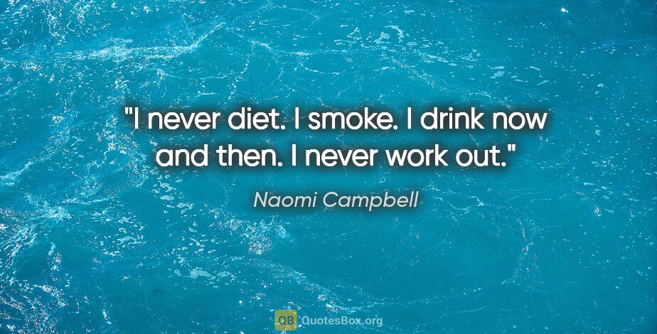 Naomi Campbell quote: "I never diet. I smoke. I drink now and then. I never work out."