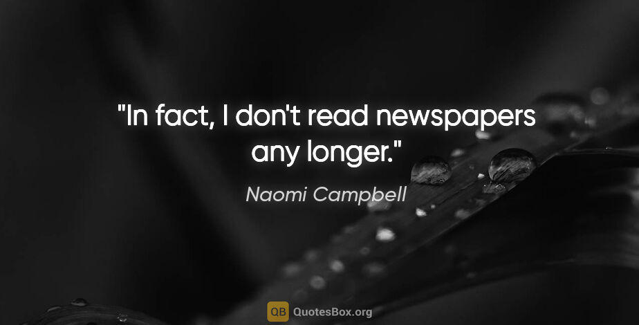 Naomi Campbell quote: "In fact, I don't read newspapers any longer."