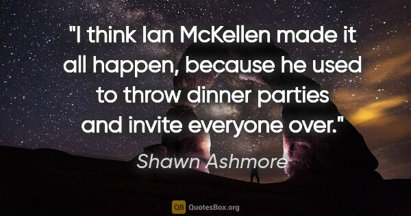 Shawn Ashmore quote: "I think Ian McKellen made it all happen, because he used to..."