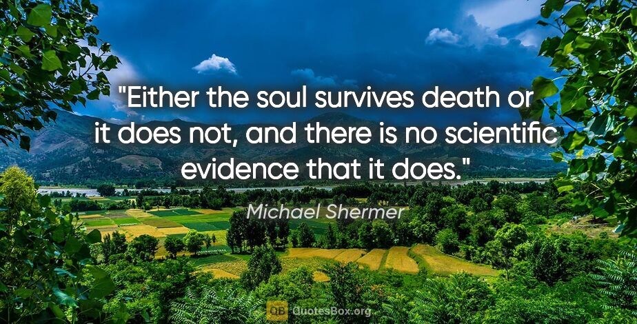 Michael Shermer quote: "Either the soul survives death or it does not, and there is no..."