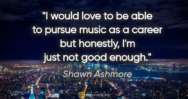 Shawn Ashmore quote: "I would love to be able to pursue music as a career but..."