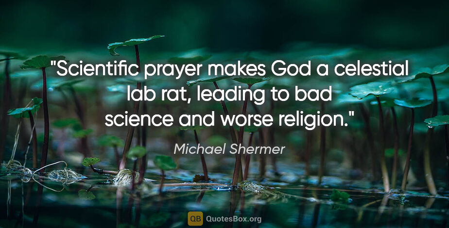 Michael Shermer quote: "Scientific prayer makes God a celestial lab rat, leading to..."