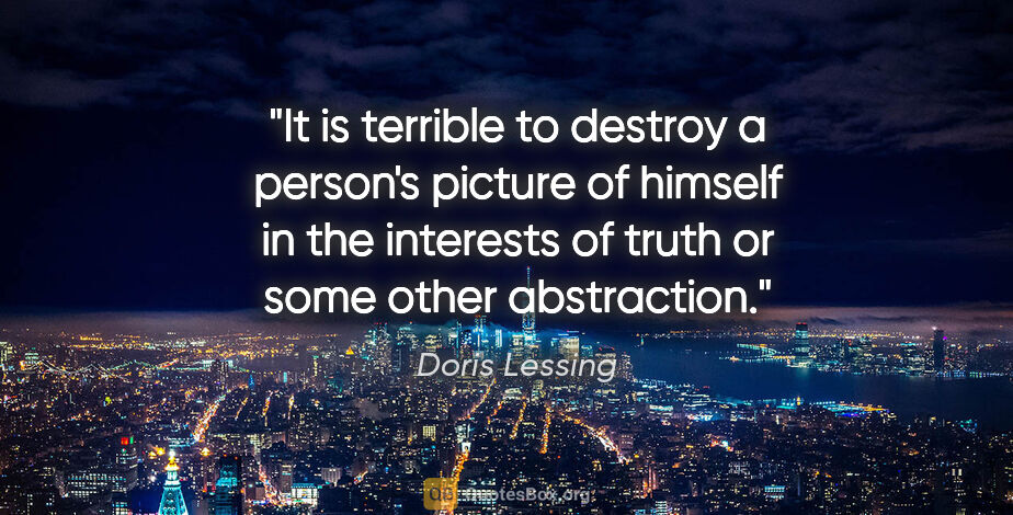 Doris Lessing quote: "It is terrible to destroy a person's picture of himself in the..."