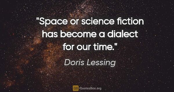 Doris Lessing quote: "Space or science fiction has become a dialect for our time."