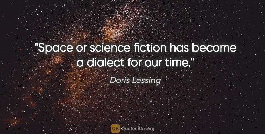 Doris Lessing quote: "Space or science fiction has become a dialect for our time."
