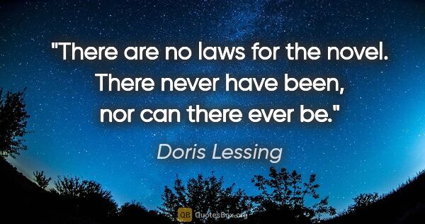 Doris Lessing quote: "There are no laws for the novel. There never have been, nor..."