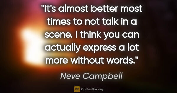 Neve Campbell quote: "It's almost better most times to not talk in a scene. I think..."