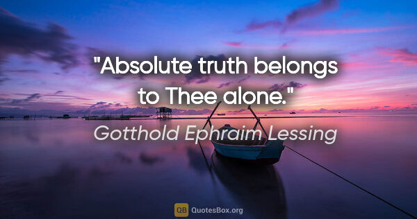 Gotthold Ephraim Lessing quote: "Absolute truth belongs to Thee alone."