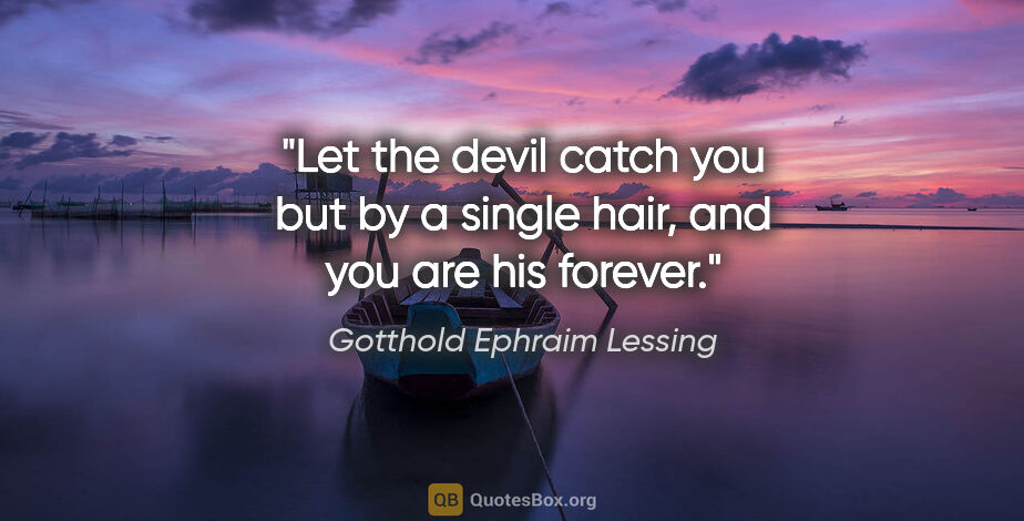 Gotthold Ephraim Lessing quote: "Let the devil catch you but by a single hair, and you are his..."